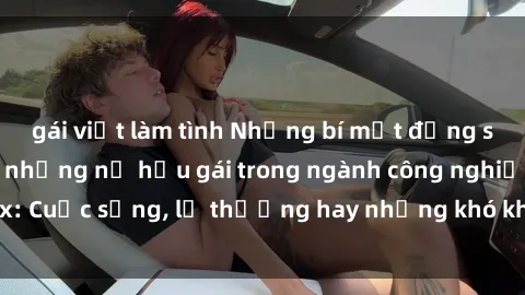 gái việt làm tình Những bí mật đằng sau cuộc sống của những nữ hầu gái trong ngành công nghiệp sex: Cuộc sống, lẽ thường hay những khó khăn mà họ phải đối mặt.