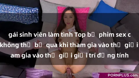 gái sinh viên làm tình Top bộ phim sex châu âu nổi tiếng không thể bỏ qua khi tham gia vào thế giới giải trí đồng tính