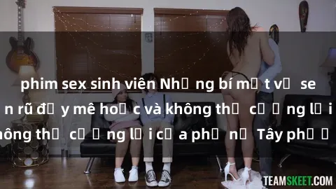 phim sex sinh viên Những bí mật về sex gái Tây: Sự quyến rũ đầy mê hoặc và không thể cưỡng lại của phụ nữ Tây phương