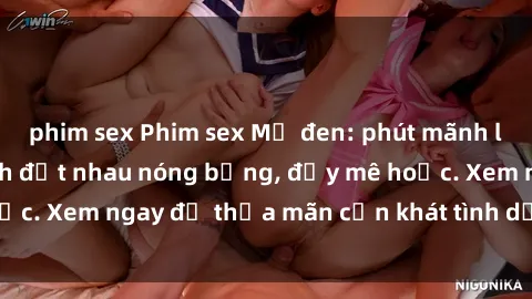 phim sex Phim sex Mỹ đen: phút mãnh liệt với những cảnh địt nhau nóng bỏng, đầy mê hoặc. Xem ngay để thỏa mãn cơn khát tình dục của bạn!