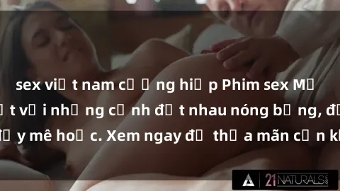 sex việt nam cưỡng hiếp Phim sex Mỹ đen: phút mãnh liệt với những cảnh địt nhau nóng bỏng, đầy mê hoặc. Xem ngay để thỏa mãn cơn khát tình dục của bạn!