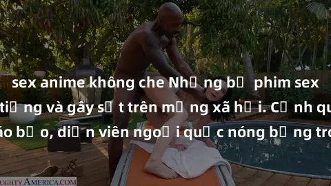 sex anime không che Những bộ phim sex ngoại quốc nổi tiếng và gây sốt trên mạng xã hội. Cảnh quay táo bạo, diễn viên ngoại quốc nóng bỏng trong các tác phẩm đỉnh cao.
