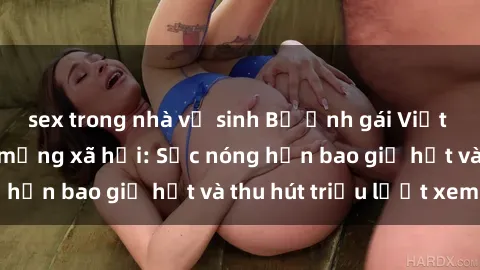 sex trong nhà vệ sinh Bộ ảnh gái Việt Nam nude gây sốt mạng xã hội: Sắc nóng hơn bao giờ hết và thu hút triệu lượt xem