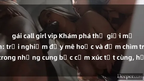 gái call girl vip Khám phá thế giới mới với sex người lớn: trải nghiệm đầy mê hoặc và đắm chìm trong những cung bậc cảm xúc tột cùng, hứng khởi và cuốn hút.