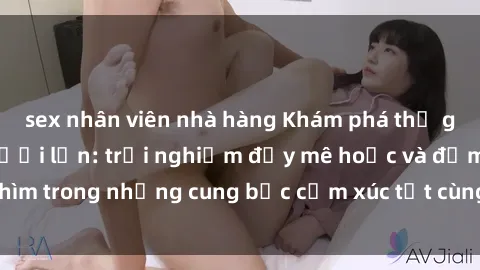 sex nhân viên nhà hàng Khám phá thế giới mới với sex người lớn: trải nghiệm đầy mê hoặc và đắm chìm trong những cung bậc cảm xúc tột cùng, hứng khởi và cuốn hút.