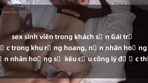 sex sinh viên trong khách sạn Gái trẻ bị hiếp dâm bạo lực trong khu rừng hoang, nạn nhân hoảng sợ kêu cầu công lý được thực thi