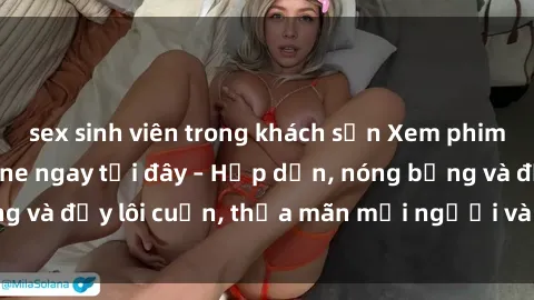 sex sinh viên trong khách sạn Xem phim sex miễn phí online ngay tại đây – Hấp dẫn, nóng bỏng và đầy lôi cuốn, thỏa mãn mọi người và thú vui của bạn!