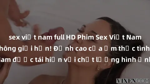 sex việt nam full HD Phim Sex Việt Nam HD - Xem ngay và không giới hạn! Đỉnh cao của ẩm thực tình dục Việt Nam được tái hiện với chất lượng hình ảnh sắc nét. Hãy thưởng thức ngay!
