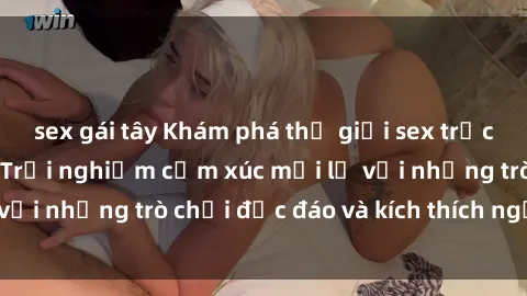 sex gái tây Khám phá thế giới sex trực tuyến: Hơn tuổi? Trải nghiệm cảm xúc mới lạ với những trò chơi độc đáo và kích thích người lớn