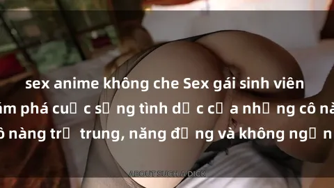 sex anime không che Sex gái sinh viên hot nhất: Cùng khám phá cuộc sống tình dục của những cô nàng trẻ trung, năng động và không ngần ngại thử nghiệm!