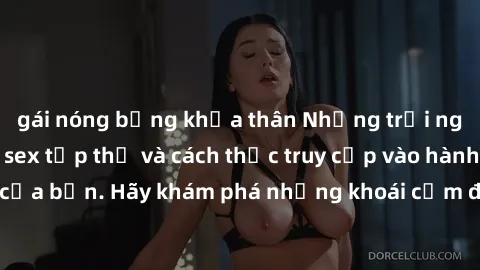 gái nóng bỏng khỏa thân Những trải nghiệm mới lạ với sex tập thể và cách thức truy cập vào hành lang đam mê của bạn. Hãy khám phá những khoái cảm đầy kích thích với tập thể hấp dẫn!
