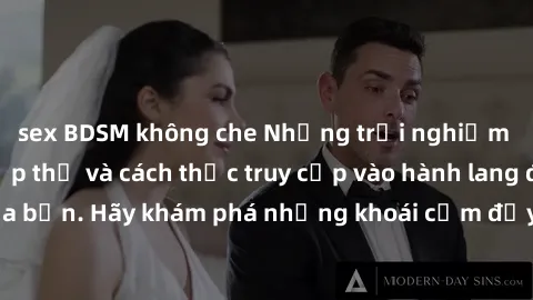 sex BDSM không che Những trải nghiệm mới lạ với sex tập thể và cách thức truy cập vào hành lang đam mê của bạn. Hãy khám phá những khoái cảm đầy kích thích với tập thể hấp dẫn!