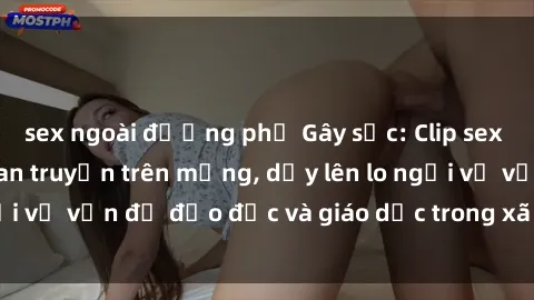 sex ngoài đường phố Gây sốc: Clip sex mẹ con Việt Nam lan truyền trên mạng, dấy lên lo ngại về vấn đề đạo đức và giáo dục trong xã hội hiện nay.