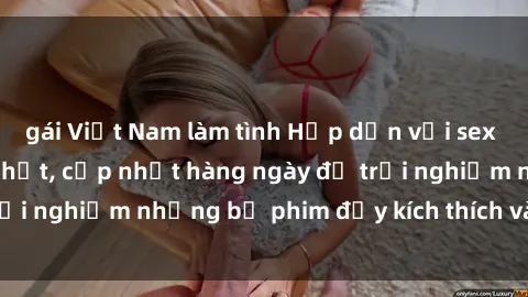 gái Việt Nam làm tình Hấp dẫn với sex hentai vietsub mới nhất, cập nhật hàng ngày để trải nghiệm những bộ phim đầy kích thích và hấp dẫn.