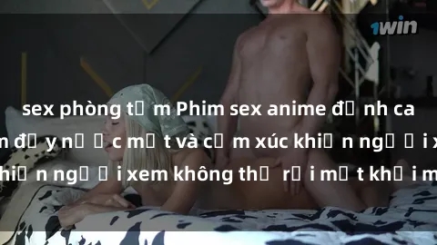 sex phòng tắm Phim sex anime đỉnh cao: Những tác phẩm đầy nước mắt và cảm xúc khiến người xem không thể rời mắt khỏi màn hình